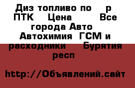 Диз.топливо по 30 р. ПТК. › Цена ­ 30 - Все города Авто » Автохимия, ГСМ и расходники   . Бурятия респ.